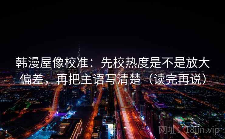 韩漫屋像校准：先校热度是不是放大偏差，再把主语写清楚（读完再说）