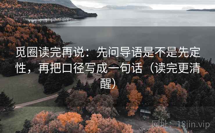 觅圈读完再说：先问导语是不是先定性，再把口径写成一句话（读完更清醒）