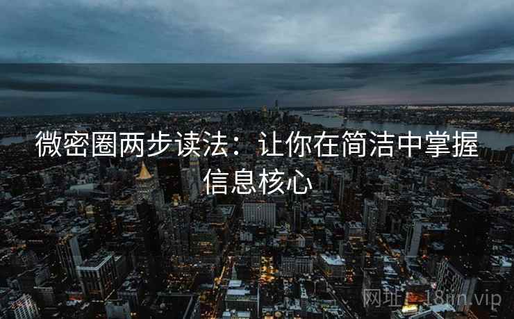 微密圈两步读法：让你在简洁中掌握信息核心