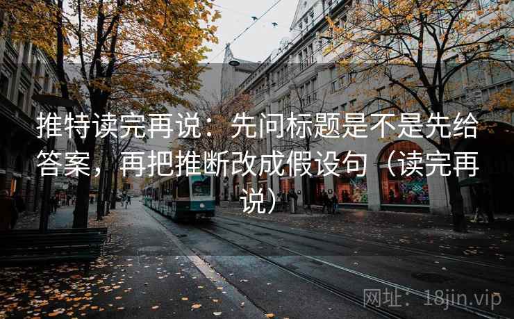 推特读完再说:先问标题是不是先给答案,再把推断改成假设句(读完再说) 推特读完再说:先问标题是不是先给答案,再把推断改成假设句(读完再说)