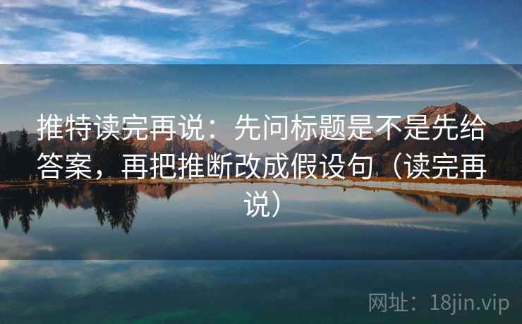 推特读完再说：先问标题是不是先给答案，再把推断改成假设句（读完再说）