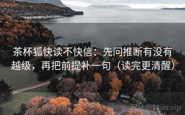 茶杯狐快读不快信：先问推断有没有越级，再把前提补一句（读完更清醒）