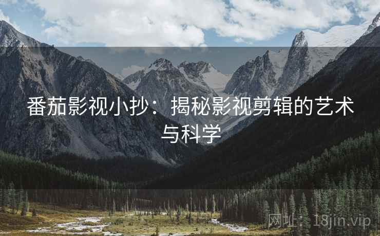 番茄影视小抄：揭秘影视剪辑的艺术与科学
