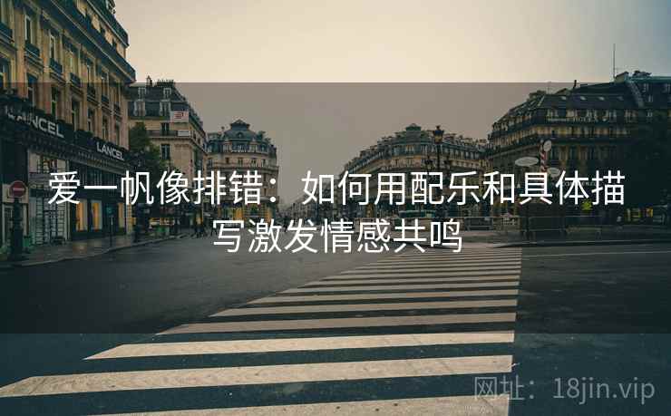 爱一帆像排错：如何用配乐和具体描写激发情感共鸣