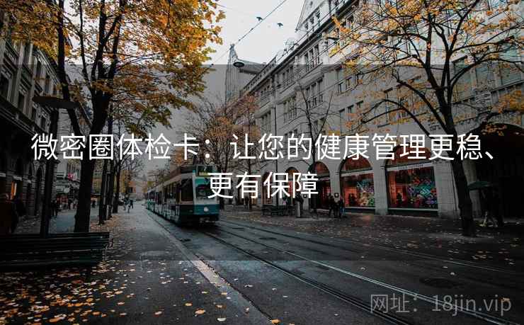 微密圈体检卡：让您的健康管理更稳、更有保障