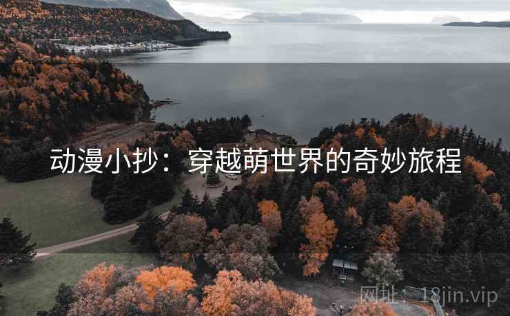 动漫小抄:穿越萌世界的奇妙旅程 动漫小抄:穿越萌世界的奇妙旅程