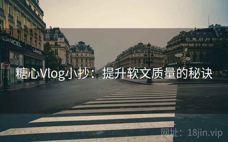 糖心Vlog小抄：提升软文质量的秘诀