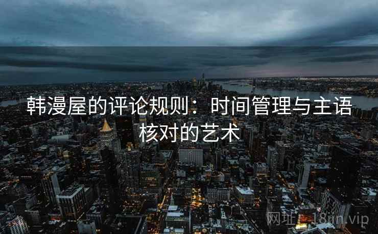 韩漫屋的评论规则：时间管理与主语核对的艺术