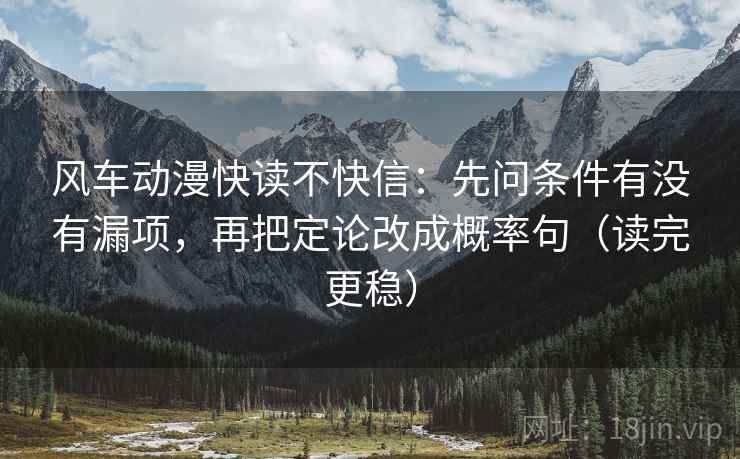 风车动漫快读不快信：先问条件有没有漏项，再把定论改成概率句（读完更稳）