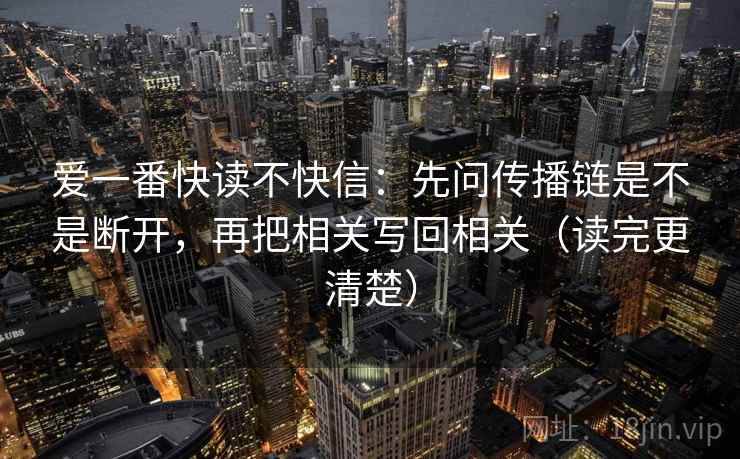 爱一番快读不快信：先问传播链是不是断开，再把相关写回相关（读完更清楚）