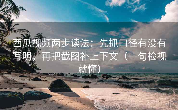 西瓜视频两步读法:先抓口径有没有写明,再把截图补上下文(一句检视就懂) 西瓜视频两步读法:先抓口径有没有写明,再把截图补上下文(一句检视就懂)