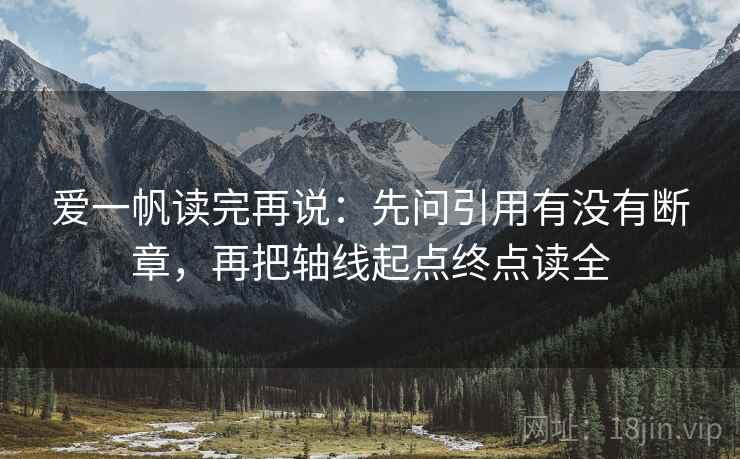 爱一帆读完再说：先问引用有没有断章，再把轴线起点终点读全