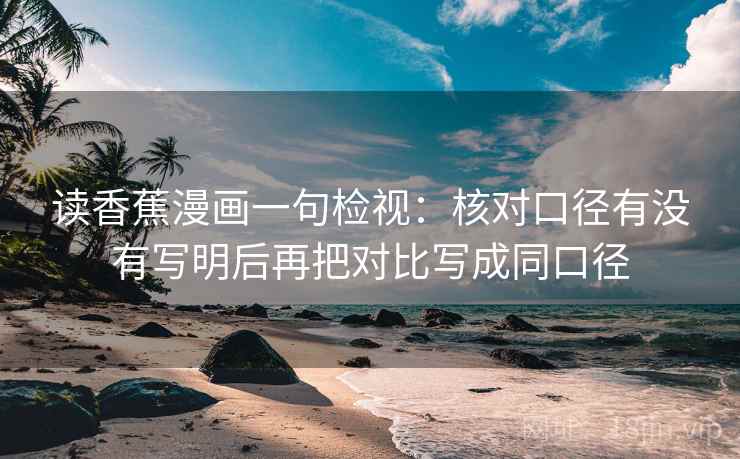 读香蕉漫画一句检视：核对口径有没有写明后再把对比写成同口径