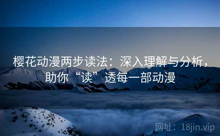 樱花动漫两步读法:深入理解与分析,助你“读”透每一部动漫 樱花动漫两步读法:深入理解与分析,助你“读”透每一部动漫