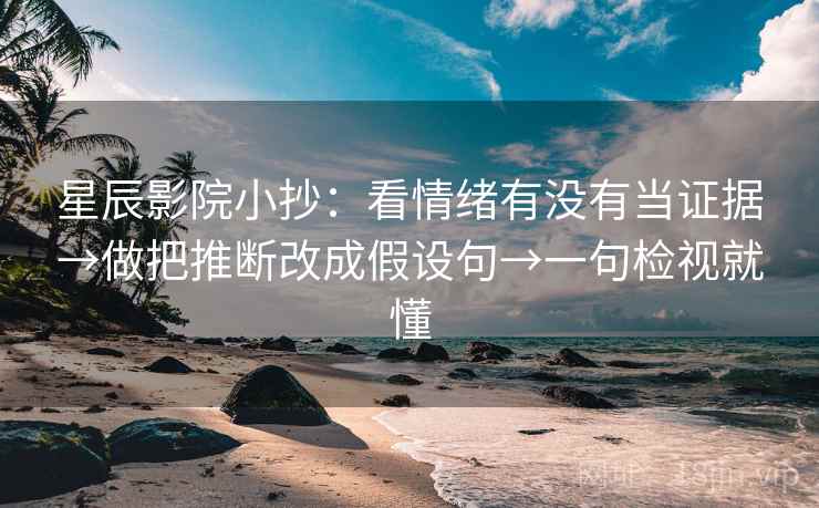 星辰影院小抄：看情绪有没有当证据→做把推断改成假设句→一句检视就懂