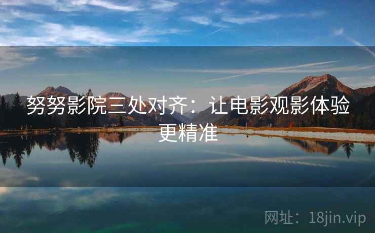 努努影院三处对齐：让电影观影体验更精准