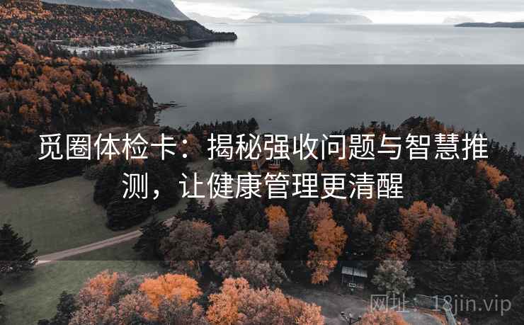 觅圈体检卡：揭秘强收问题与智慧推测，让健康管理更清醒