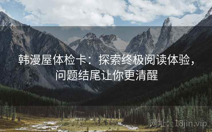 韩漫屋体检卡：探索终极阅读体验，问题结尾让你更清醒