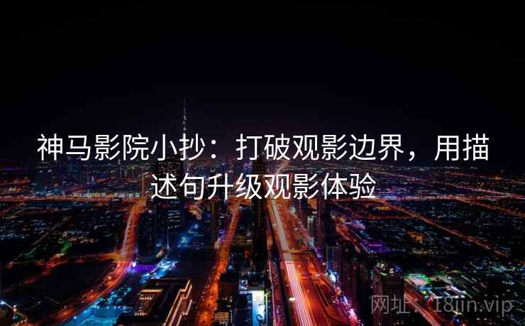 神马影院小抄:打破观影边界,用描述句升级观影体验 神马影院小抄:打破观影边界,用描述句升级观影体验