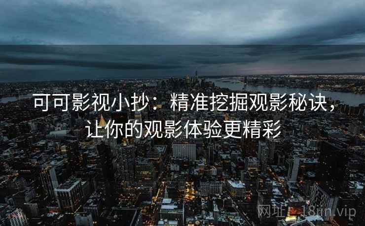 可可影视小抄：精准挖掘观影秘诀，让你的观影体验更精彩