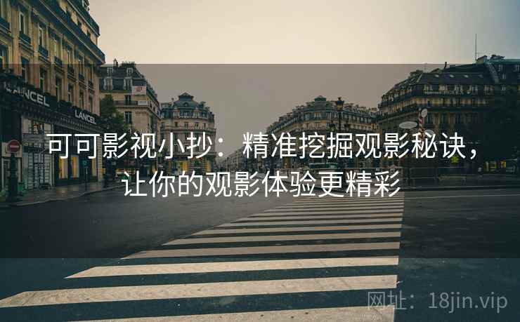 可可影视小抄:精准挖掘观影秘诀,让你的观影体验更精彩 可可影视小抄:精准挖掘观影秘诀,让你的观影体验更精彩