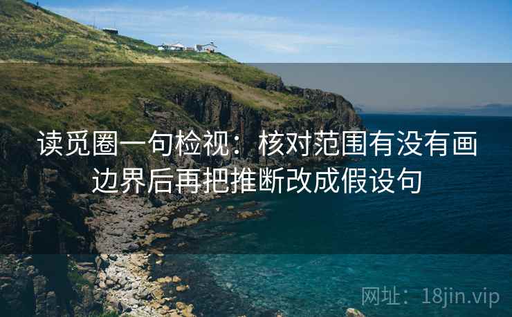 读觅圈一句检视:核对范围有没有画边界后再把推断改成假设句 读觅圈一句检视:核对范围有没有画边界后再把推断改成假设句